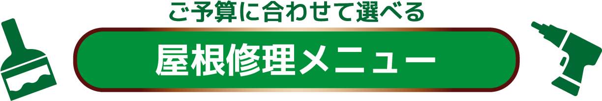ご予算に合わせて選べる 屋根修理メニュー